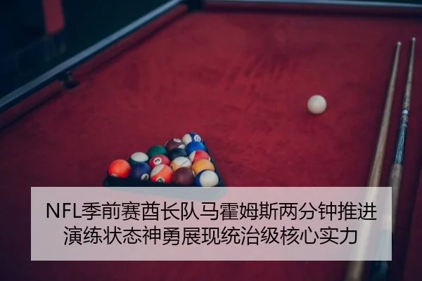 NFL季前赛酋长队马霍姆斯两分钟推进演练状态神勇展现统治级核心实力