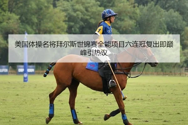 美国体操名将拜尔斯世锦赛全能项目六连冠复出即巅峰引热议