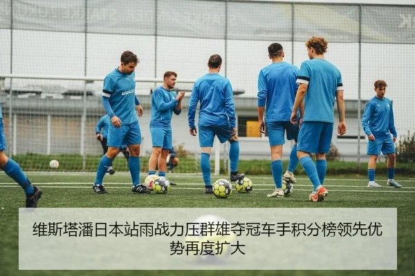 维斯塔潘日本站雨战力压群雄夺冠车手积分榜领先优势再度扩大